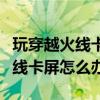 玩穿越火线卡屏需要更换什么配件（玩穿越火线卡屏怎么办）