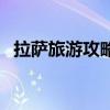 拉萨旅游攻略景点必去(怎么去螳螂高原) 拉萨旅游攻略景点必去(怎么去螳螂高原)