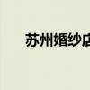 苏州婚纱店木渎有哪些（苏州婚纱店）