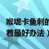 喉咙卡鱼刺的小妙招和最好办法（解决鱼刺卡着最好办法）