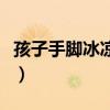 孩子手脚冰凉吃什么(孩子手脚冰凉吃什么好) 孩子手脚冰凉吃什么(孩子手脚冰凉吃什么好)