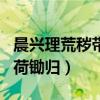 晨兴理荒秽带月荷锄归解释（晨兴理荒秽带月荷锄归）