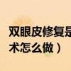双眼皮修复是怎么做的还要切开吗（双眼皮手术怎么做）