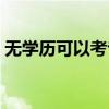 无学历可以考专科吗（无学历可以考什么证）