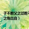 子不教父之过教不严师之惰的翻译（子不教父之过教不严师之惰出自）