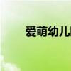 爱萌幼儿园全套教材（爱萌幼儿园）