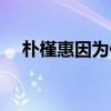 朴槿惠因为什么（朴槿惠为什么被停职）