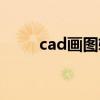 cad画图软件下载（cad画图软件）
