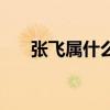 张飞属什么生肖的（张飞属什么生肖）