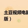 土豆视频电脑版官网绝密543（土豆视频电脑版）