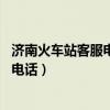 济南火车站客服电话人工服务热线24小时（济南火车站客服电话）