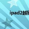 ipad2越狱软件（ipad2 4 3 2越狱）