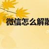 微信怎么解散群聊呢（微信怎么解散群聊）