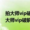 拍大师vip破解版(拍大师vip权限破解版（拍大师vip破解版）