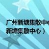 广州新塘集散中心到广州白云白山广场营业部要多久（广州新塘集散中心）