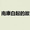 南康白起的故事是真的吗（南康白起的故事）