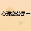 心理疲劳是一种常见的心理现象（心理疲劳）