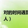 对的时间遇到对的人诗句（对的时间遇到对的人）
