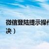微信登陆提示操作频率过快（微信登录操作频率过快怎么解决）