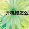 开机慢怎么解决w10（开机慢怎么解决）