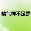 精气神不足是什么原因（精气神不足怎么办）