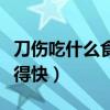 刀伤吃什么食物伤口愈合的快（刀伤吃什么好得快）