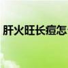肝火旺长痘怎么改善（肝火旺长痘怎么调理）