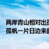 两岸青山相对出孤帆一片日边来的意思是（两岸青山相对出孤帆一片日边来的意思）