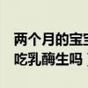 两个月的宝宝吃乳酶生吃多少（2个月婴儿能吃乳酶生吗）