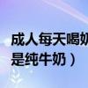 成人每天喝奶粉的好处和坏处（成人喝奶粉还是纯牛奶）