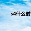 s4什么时候出的（s4什么时候开始）