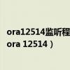 ora12514监听程序当前无法识别连接描述符中请求的服务(ora 12514) ora12514监听程序当前无法识别连接描述符中请求的服务(ora 12514)