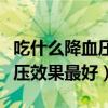 吃什么降血压效果最好蔬菜水果（吃什么降血压效果最好）