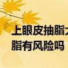 上眼皮抽脂大概要多少钱?安全吗（上眼皮抽脂有风险吗）