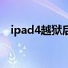 ipad4越狱后能干什么（ipad4完美越狱）