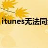 itunes无法同步手机（itunes同步应用程序）