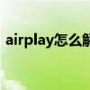 airplay怎么解决声音延迟（airplay怎么用）