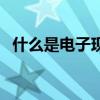 什么是电子现金怎么用（什么是电子现金）