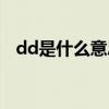 dd是什么意思网络用语（dd是什么意思）