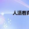 人活着真好的诗词(人活着真好) 人活着真好的诗词(人活着真好)