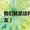 我们就是这样的朋友歌曲（我们就是这样的朋友）