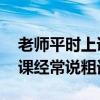 老师平时上课说话多废嗓子 怎么办（老师上课经常说粗话）