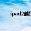 ipad2越狱软件（ipad2 4 3 2越狱）