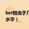 ket相当于几年级水平(ket相当于国内什么水平) ket相当于几年级水平(ket相当于国内什么水平)