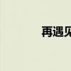 再遇见mv下载（再遇见mv）