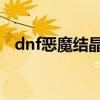dnf恶魔结晶有啥用（恶魔结晶有什么用）