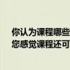 你认为课程哪些方面还可以提高?请提出三个具体的建议（您感觉课程还可以从哪些方面优化）
