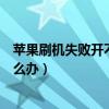 苹果刷机失败开不了机怎么办呢（苹果刷机失败开不了机怎么办）