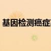 基因检测癌症高风险（基因检测癌症准确率）