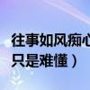往事如风痴心只是难懂的句子（往事如风痴心只是难懂）
